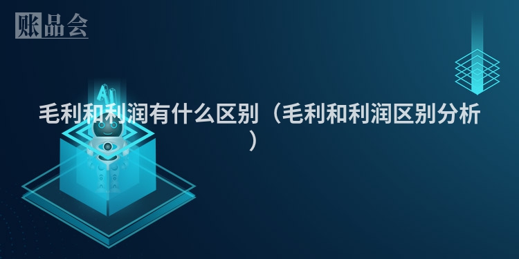 毛利和利润有什么区别（毛利和利润区别分析）