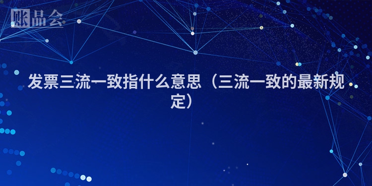 发票三流一致指什么意思（三流一致的最新规定）