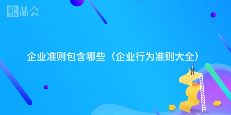 企业准则包含哪些（企业行为准则大全）
