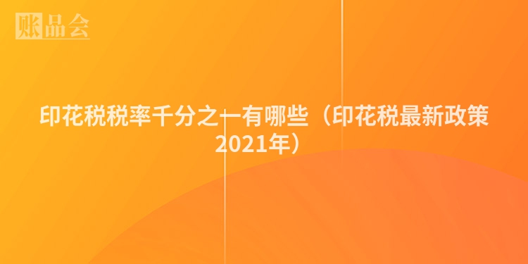 印花税税率千分之一有哪些（印花税最新政策2021年）