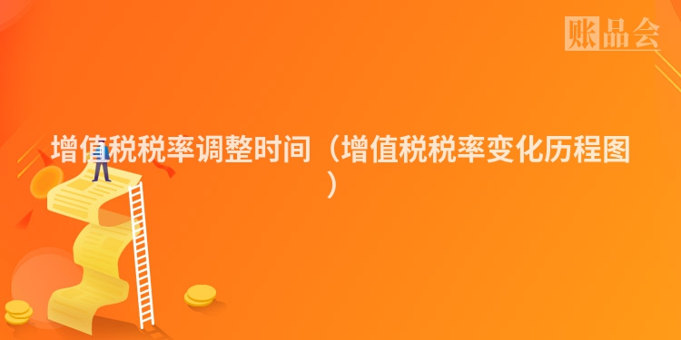 增值税税率调整时间（增值税税率变化历程图）