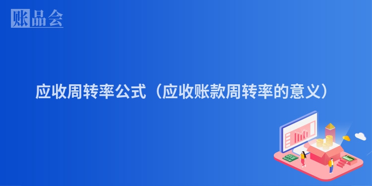 应收周转率公式（应收账款周转率的意义）