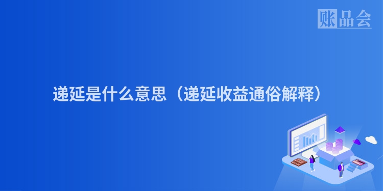 递延是什么意思（递延收益通俗解释）