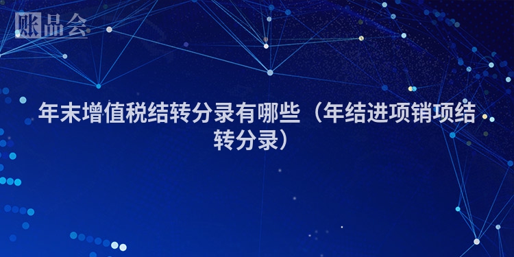 年末增值税结转分录有哪些（年结进项销项结转分录）