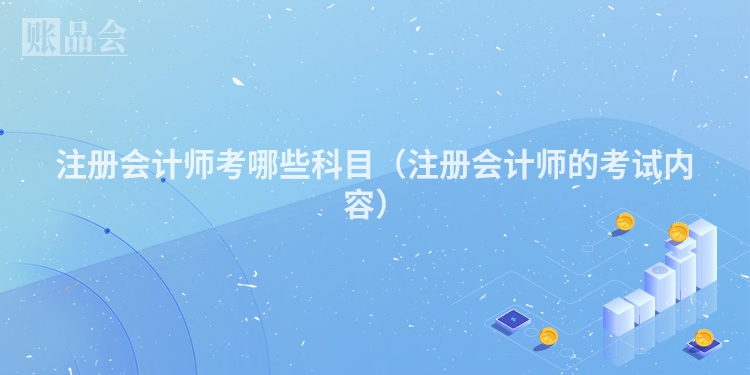 注册会计师考哪些科目（注册会计师的考试内容）