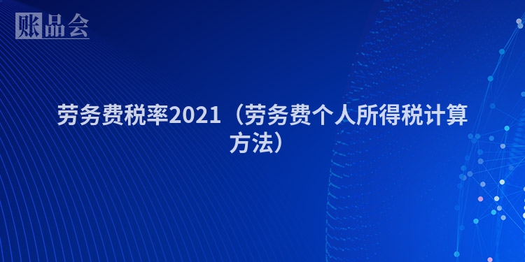 劳务费税率2021（劳务费个人所得税计算方法）
