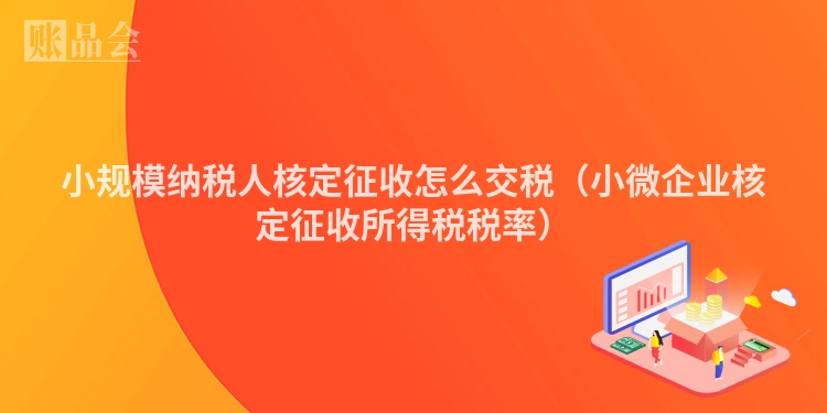 小规模纳税人核定征收怎么交税（小微企业核定征收所得税税率）