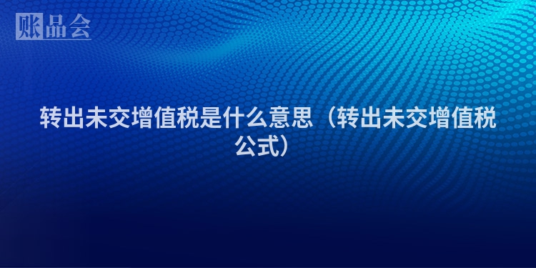 转出未交增值税是什么意思（转出未交增值税公式）