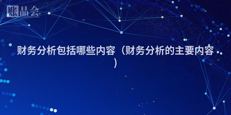 财务分析包括哪些内容（财务分析的主要内容)