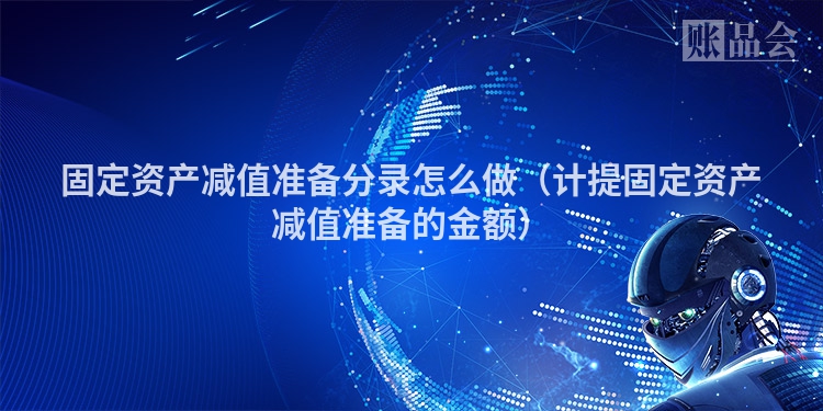 固定资产减值准备分录怎么做（计提固定资产减值准备的金额）