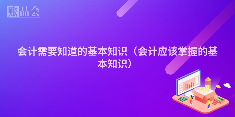 会计需要知道的基本知识（会计应该掌握的基本知识）