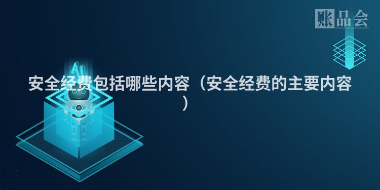 安全经费包括哪些内容（安全经费的主要内容）