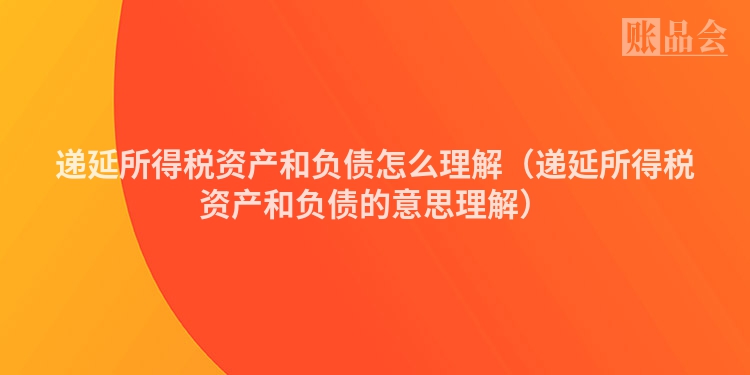 递延所得税资产和负债怎么理解（递延所得税资产和负债的意思理解）