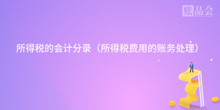所得税的会计分录（所得税费用的账务处理）