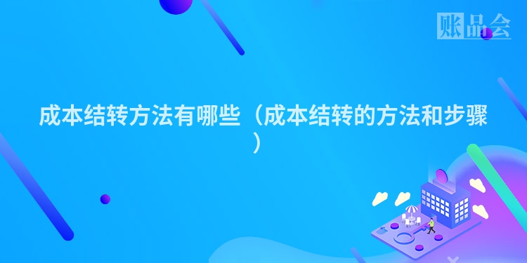 成本结转方法有哪些（成本结转的方法和步骤）