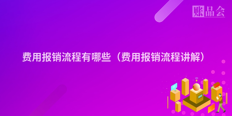 费用报销流程有哪些（费用报销流程讲解）