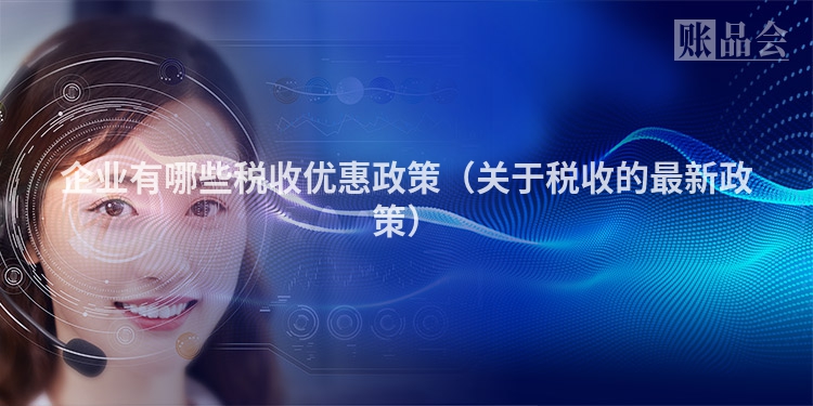 企业有哪些税收优惠政策（关于税收的最新政策）