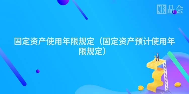 固定资产使用年限规定（固定资产预计使用年限规定）