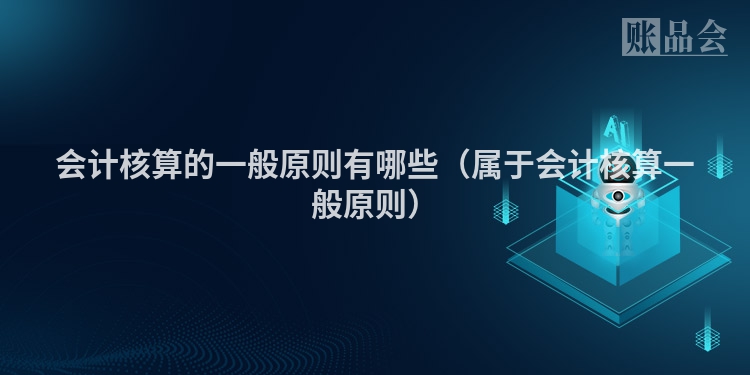 会计核算的一般原则有哪些（属于会计核算一般原则）