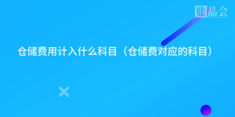 仓储费用计入什么科目（仓储费对应的科目）