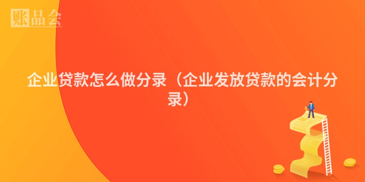 企业贷款怎么做分录（企业发放贷款的会计分录）