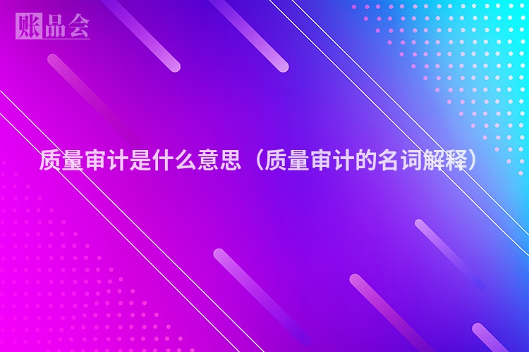 质量审计是什么意思（质量审计的名词解释）