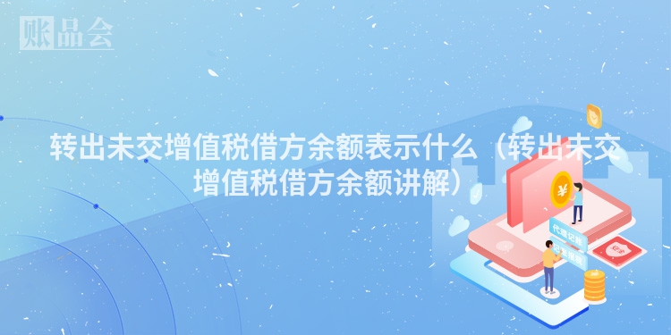 转出未交增值税借方余额表示什么（转出未交增值税借方余额讲解）