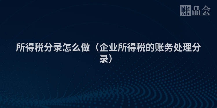 所得税分录怎么做（企业所得税的账务处理分录）