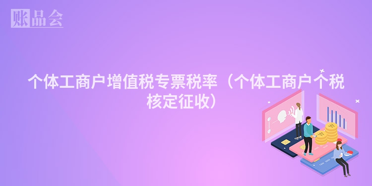 个体工商户增值税专票税率（个体工商户个税核定征收）