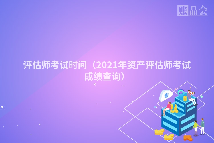 评估师考试时间（2021年资产评估师考试成绩查询）