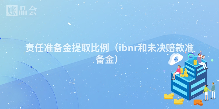 责任准备金提取比例（ibnr和未决赔款准备金）