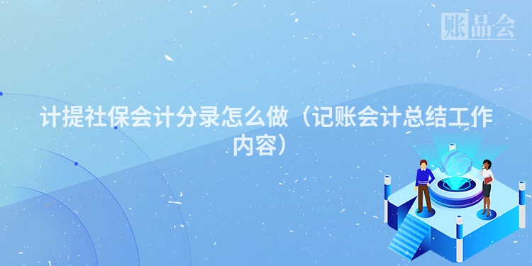 计提社保会计分录怎么做（记账会计总结工作内容）