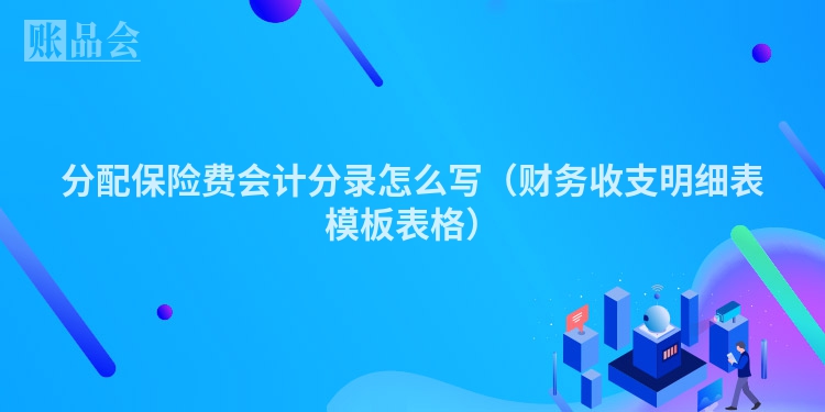 分配保险费会计分录怎么写（财务收支明细表模板表格）