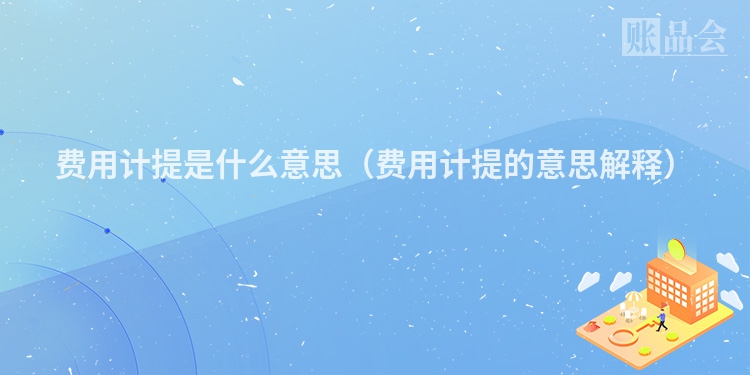 费用计提是什么意思（费用计提的意思解释）