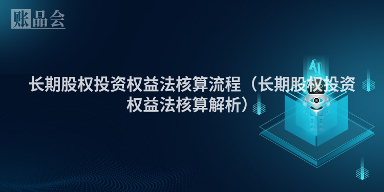长期股权投资权益法核算流程（长期股权投资权益法核算解析）