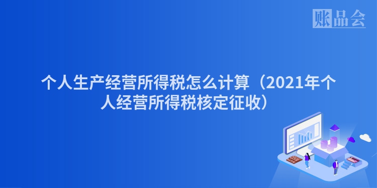 个人生产经营所得税怎么计算（2021年个人经营所得税核定征收）