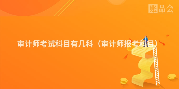 审计师考试科目有几科（审计师报考科目）