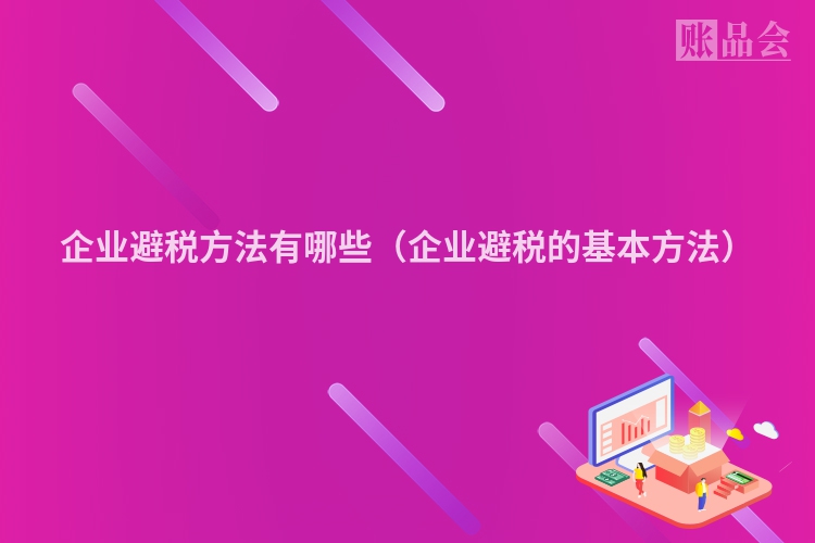 企业避税方法有哪些（企业避税的基本方法）