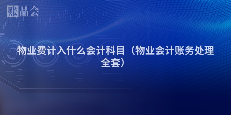 物业费计入什么会计科目（物业会计账务处理全套）