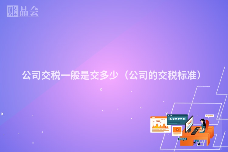 公司交税一般是交多少（公司的交税标准）