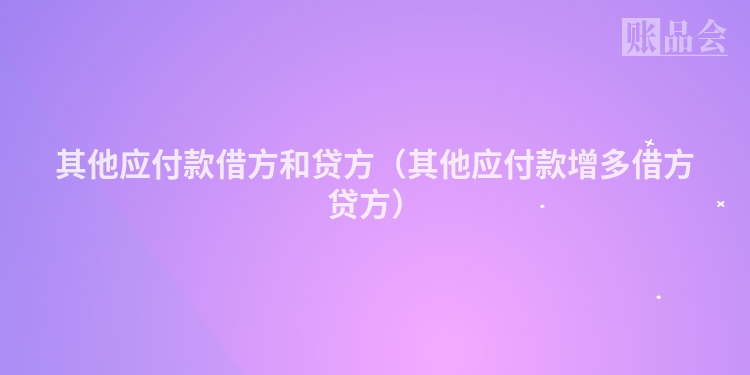 其他应付款借方和贷方（其他应付款增多借方贷方）