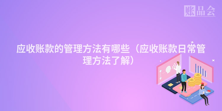 应收账款的管理方法有哪些（应收账款日常管理方法了解）