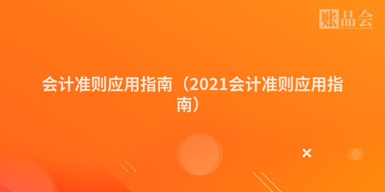 会计准则应用指南（2021会计准则应用指南）