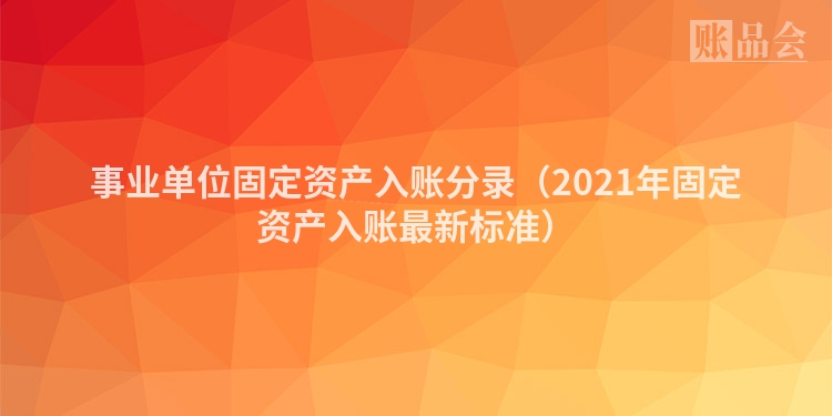 事业单位固定资产入账分录（2021年固定资产入账最新标准）