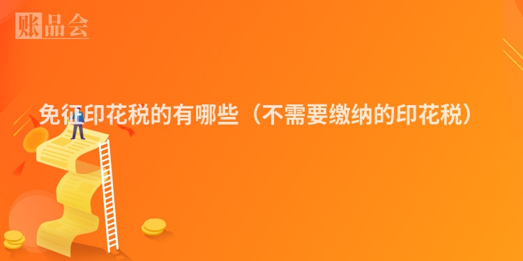 免征印花税的有哪些(不需要缴纳的印花税)