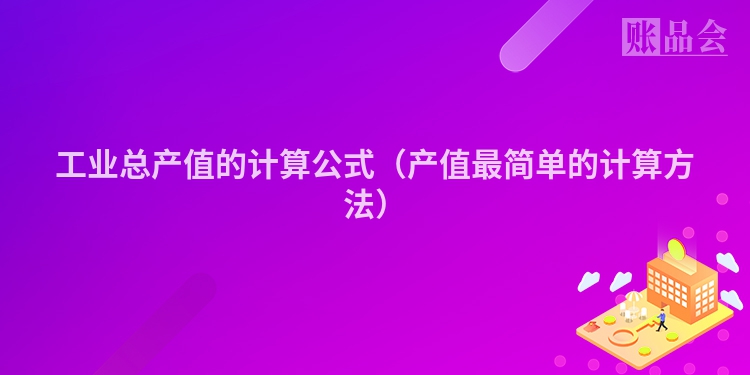工业总产值的计算公式（产值最简单的计算方法）