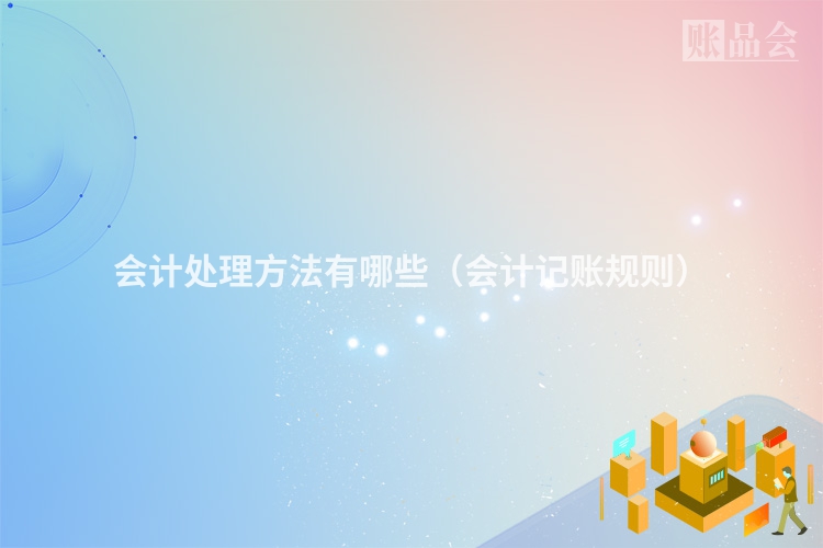 会计处理方法有哪些（会计记账规则）
