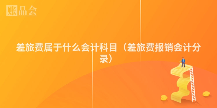 差旅费属于什么会计科目（差旅费报销会计分录）