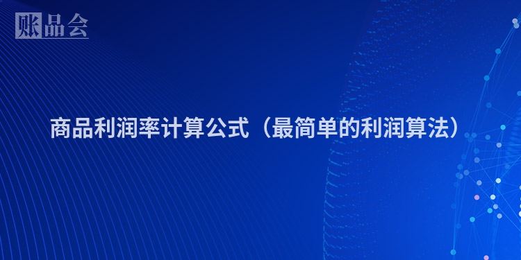 商品利润率计算公式（最简单的利润算法）