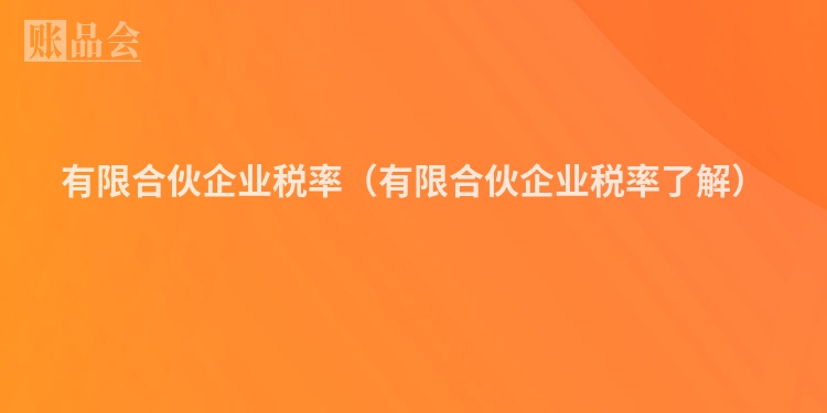 有限合伙企业税率（有限合伙企业税率了解）